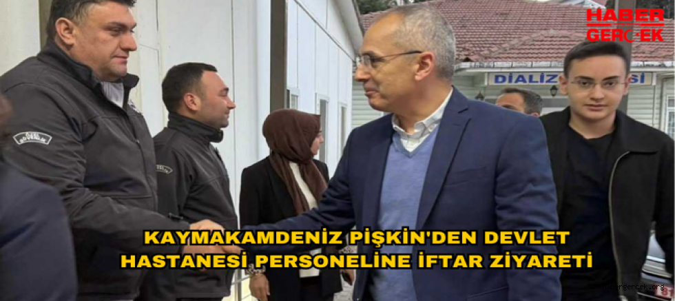 KAYMAKAMDENİZ PİŞKİN'DEN DEVLET HASTANESİ PERSONELİNE İFTAR ZİYARETİ