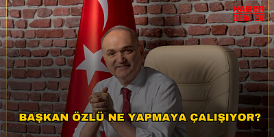 BAŞKAN ÖZLÜ NE YAPMAYA ÇALIŞIYOR?