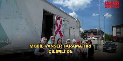 MOBİL KANSER TARAMA TIRI ÇİLİMLİ'DE
