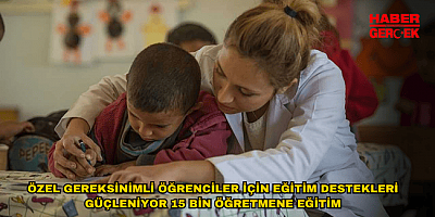 ÖZEL GEREKSİNİMLİ ÖĞRENCİLER İÇİN EĞİTİM DESTEKLERİ GÜÇLENİYOR 15 BİN ÖĞRETMENE EĞİTİM